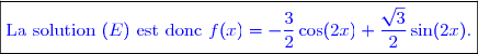 \boxed{\textcolor{blue}{\text{La solution }(E)\text{ est donc }f(x)=-\dfrac{3}{2}\cos(2x)+\dfrac{\sqrt{3}}{2} \sin(2x).}}}}
